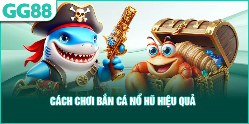 Cách chơi bắn cá nổ hũ hiệu quả 