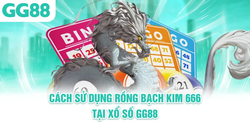 cách sử dụng Rong bach kim 666 tai xoso gg88
