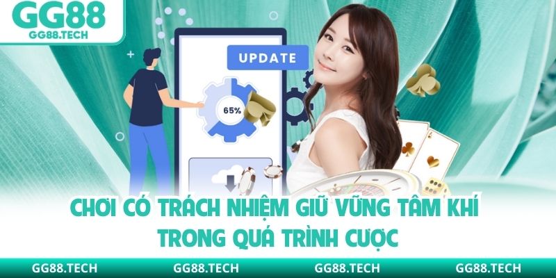 Chơi có trách nhiệm giữ vững tâm khí trong quá trình cược