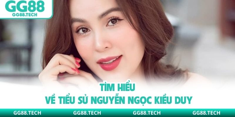 Tìm hiểu về tiểu sử Nguyễn Ngọc Kiều Duy